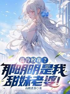 高冷校花那明明是我甜妹老婆在